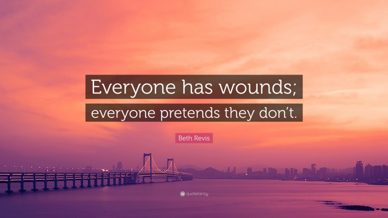 Beth Revis Quote: “Everyone has wounds; everyone pretends they don’t.”
