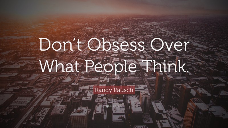 Randy Pausch Quote: “Don’t Obsess Over What People Think.”