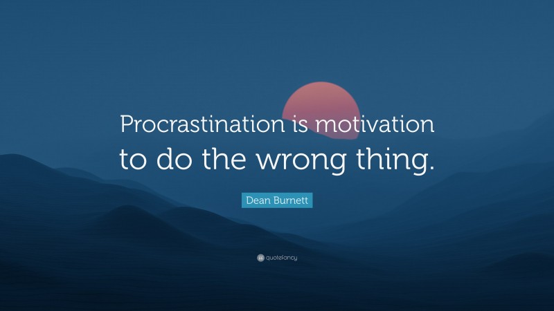 Dean Burnett Quote: “Procrastination is motivation to do the wrong thing.”