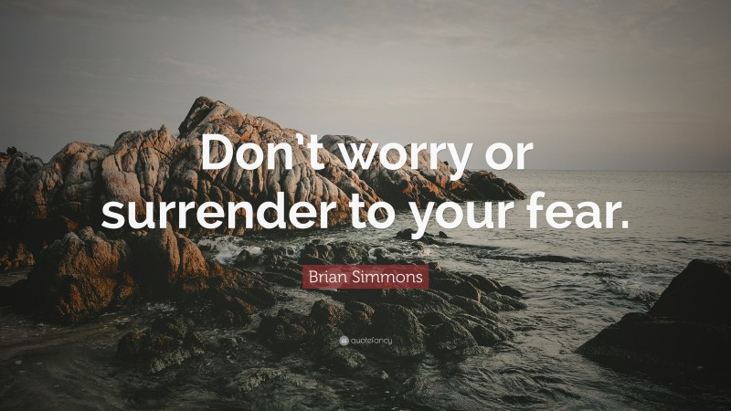 Brian Simmons Quote: “Don’t worry or surrender to your fear.”