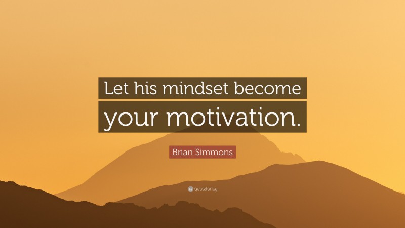 Brian Simmons Quote: “Let his mindset become your motivation.”