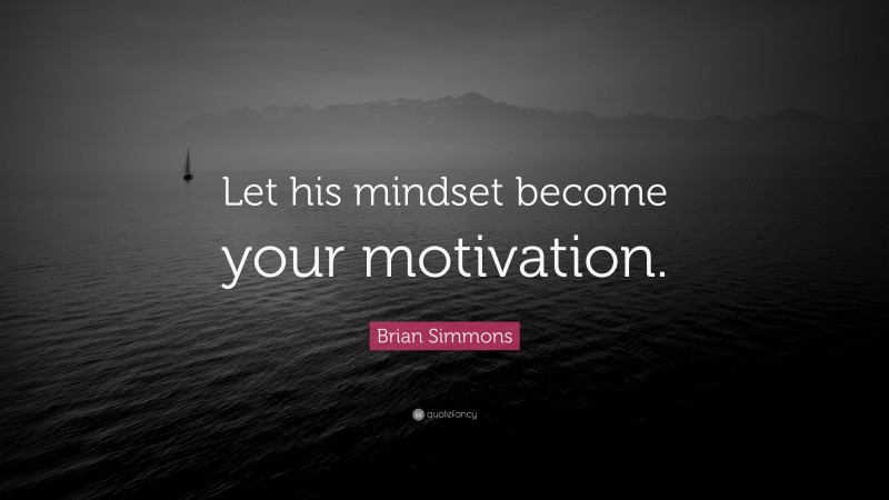 Brian Simmons Quote: “Let his mindset become your motivation.”