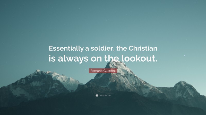 Romano Guardini Quote: “Essentially a soldier, the Christian is always on the lookout.”