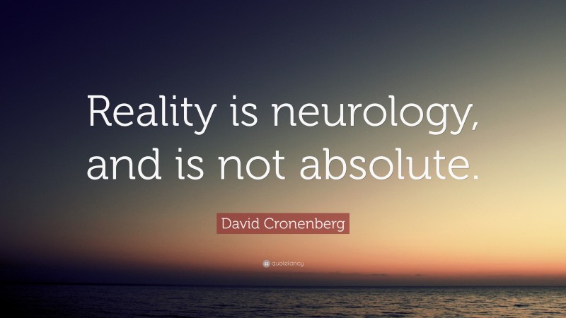 David Cronenberg Quote: “Reality is neurology, and is not absolute.”