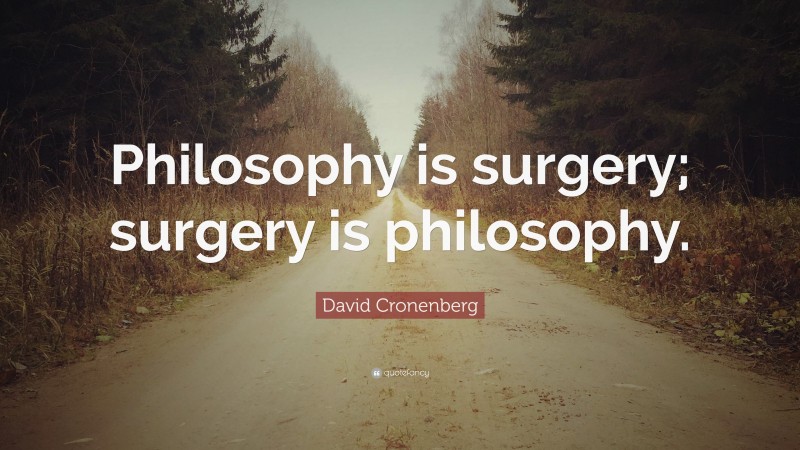 David Cronenberg Quote: “Philosophy is surgery; surgery is philosophy.”