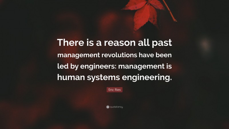 Eric Ries Quote: “There is a reason all past management revolutions have been led by engineers: management is human systems engineering.”