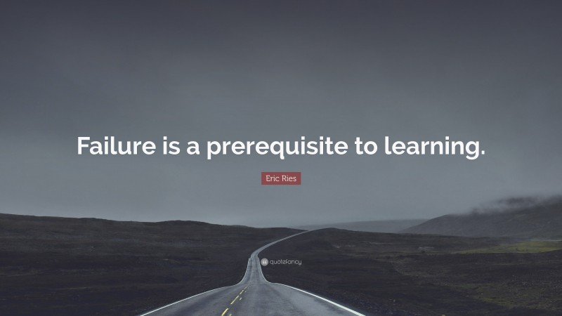 Eric Ries Quote: “Failure is a prerequisite to learning.”