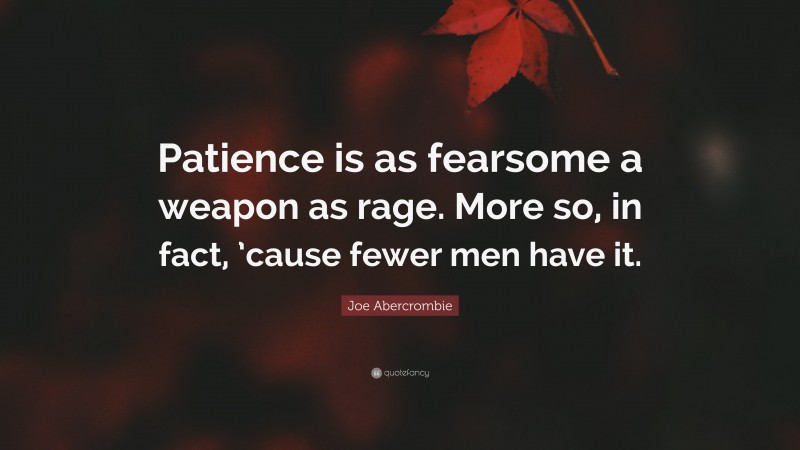Joe Abercrombie Quote: “Patience is as fearsome a weapon as rage. More so, in fact, ’cause fewer men have it.”