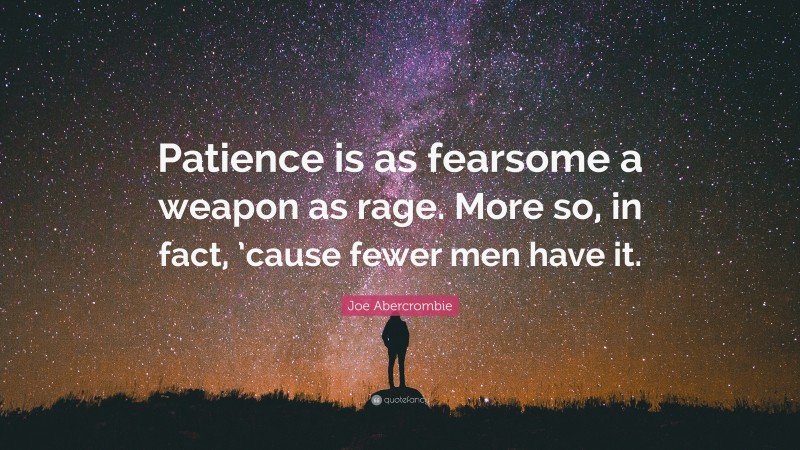 Joe Abercrombie Quote: “Patience is as fearsome a weapon as rage. More so, in fact, ’cause fewer men have it.”