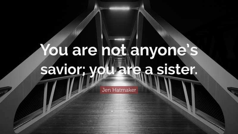 Jen Hatmaker Quote: “You are not anyone’s savior; you are a sister.”