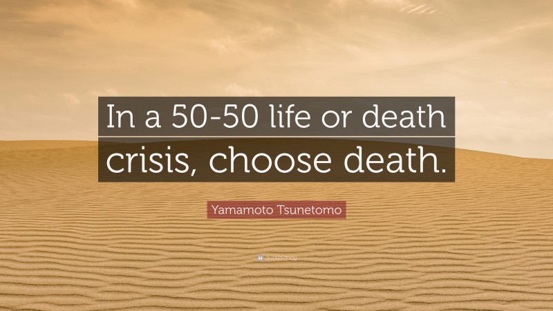 Yamamoto Tsunetomo Quote: “In a 50-50 life or death crisis, choose death.”