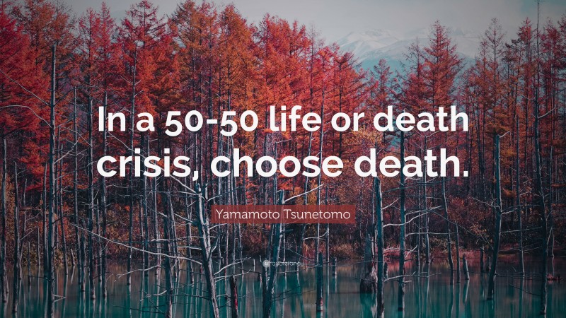 Yamamoto Tsunetomo Quote: “In a 50-50 life or death crisis, choose death.”