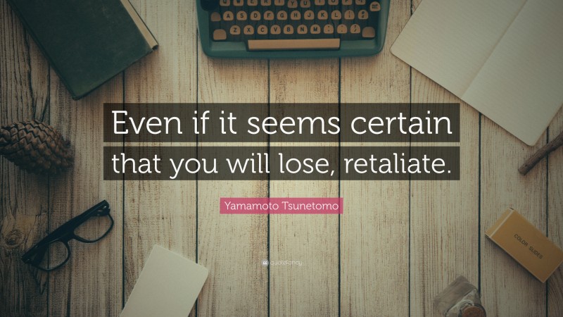 Yamamoto Tsunetomo Quote: “Even if it seems certain that you will lose, retaliate.”