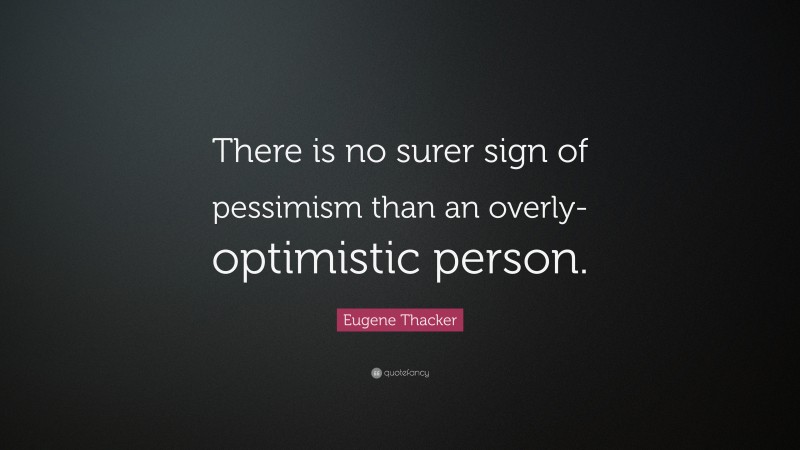 Eugene Thacker Quote: “There is no surer sign of pessimism than an overly-optimistic person.”