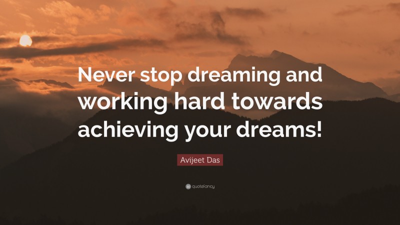 Avijeet Das Quote: “Never stop dreaming and working hard towards achieving your dreams!”