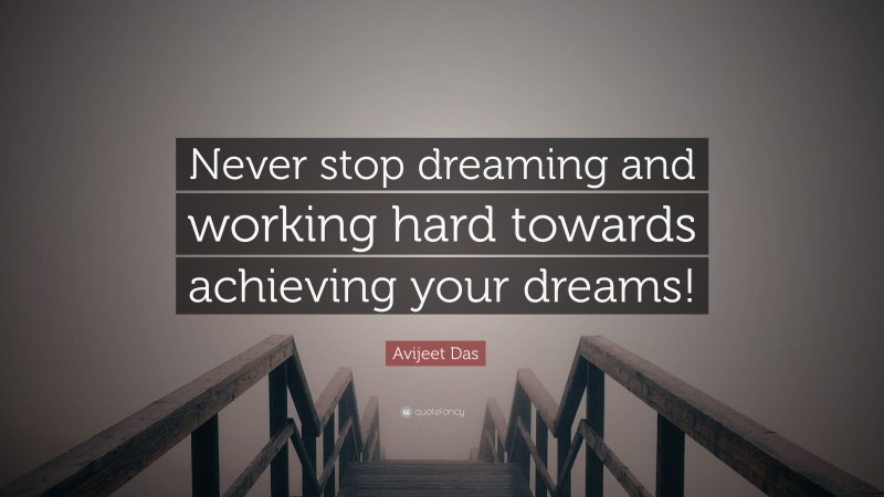 Avijeet Das Quote: “Never stop dreaming and working hard towards achieving your dreams!”