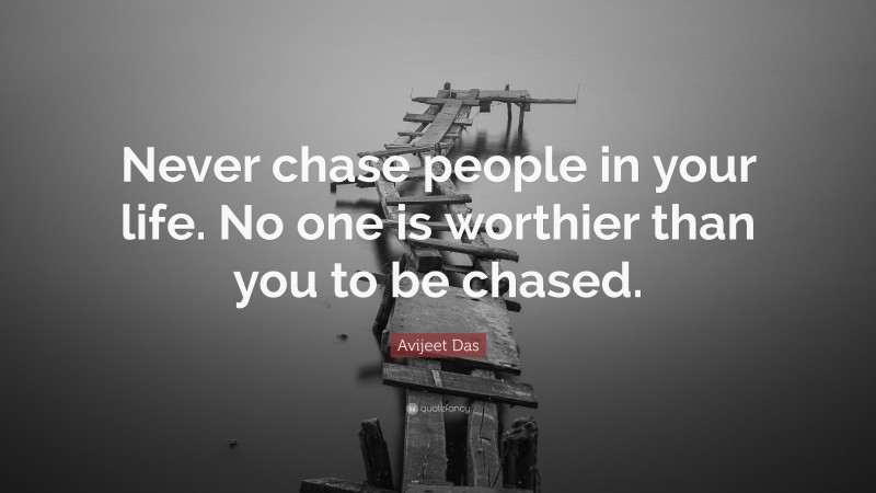 Avijeet Das Quote: “Never chase people in your life. No one is worthier than you to be chased.”