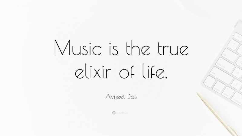 Avijeet Das Quote: “Music is the true elixir of life.”