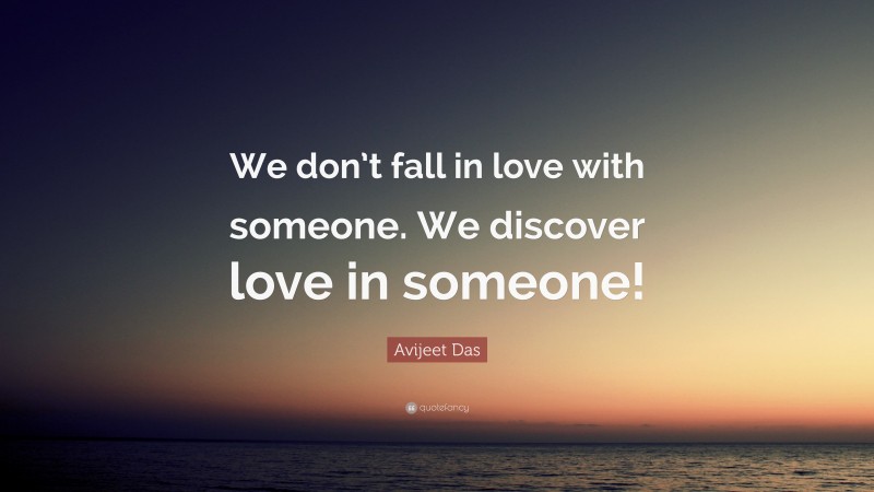 Avijeet Das Quote: “We don’t fall in love with someone. We discover love in someone!”