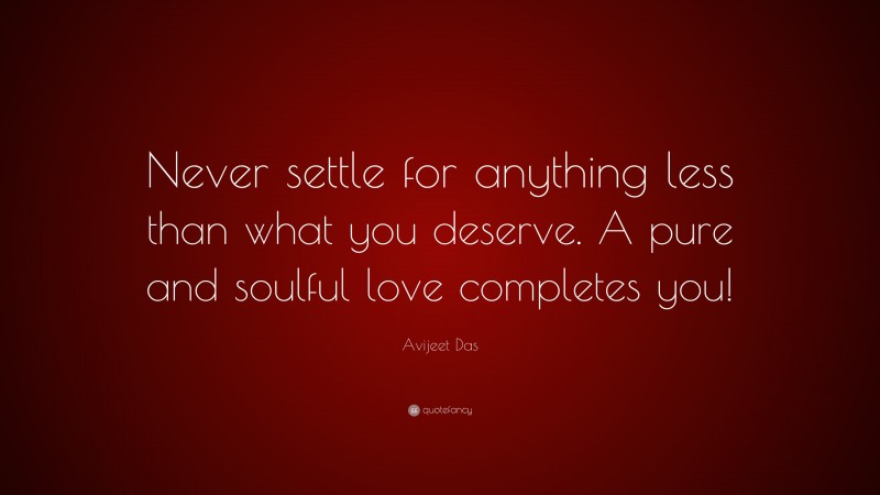Avijeet Das Quote: “Never settle for anything less than what you deserve. A pure and soulful love completes you!”