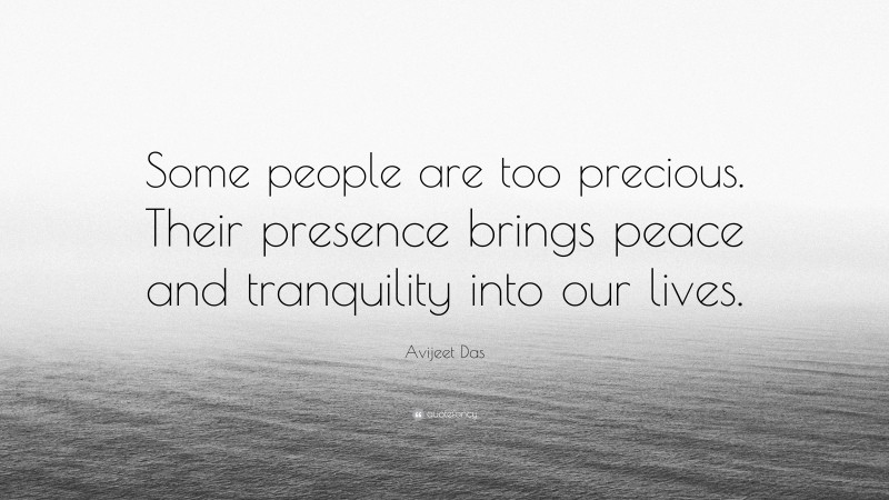 Avijeet Das Quote: “Some people are too precious. Their presence brings peace and tranquility into our lives.”