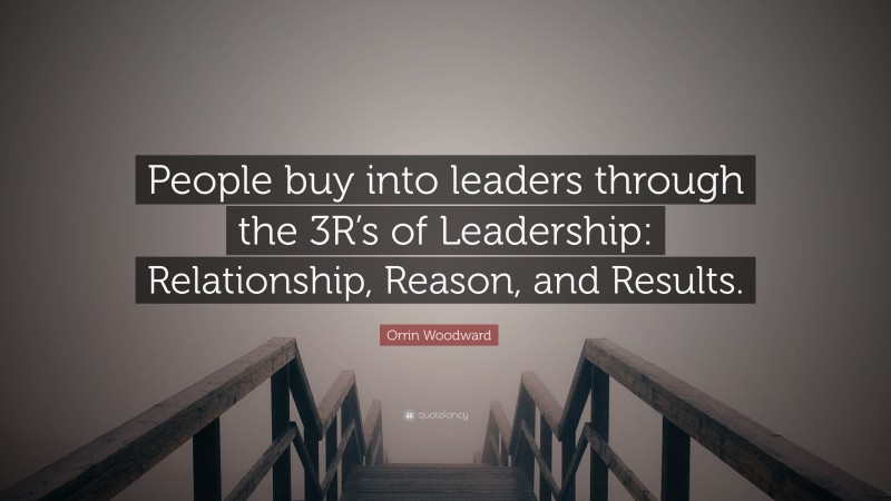 Orrin Woodward Quote: “People buy into leaders through the 3R’s of Leadership: Relationship, Reason, and Results.”
