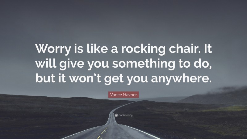 Vance Havner Quote: “Worry is like a rocking chair. It will give you something to do, but it won’t get you anywhere.”