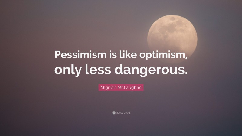 Mignon McLaughlin Quote: “Pessimism is like optimism, only less dangerous.”