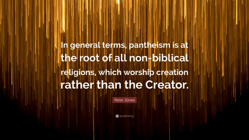 Peter Jones Quote: “In general terms, pantheism is at the root of all non-biblical religions, which worship creation rather than the Creator.”