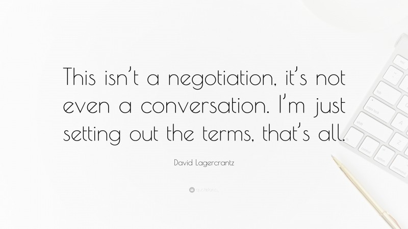 David Lagercrantz Quote: “This isn’t a negotiation, it’s not even a conversation. I’m just setting out the terms, that’s all.”