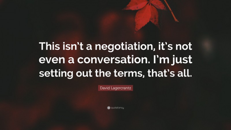 David Lagercrantz Quote: “This isn’t a negotiation, it’s not even a conversation. I’m just setting out the terms, that’s all.”