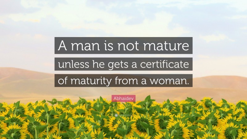 Abhaidev Quote: “A man is not mature unless he gets a certificate of maturity from a woman.”