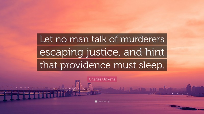 Charles Dickens Quote: “Let no man talk of murderers escaping justice, and hint that providence must sleep.”