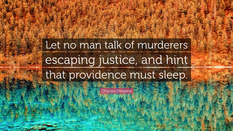Charles Dickens Quote: “Let no man talk of murderers escaping justice, and hint that providence must sleep.”