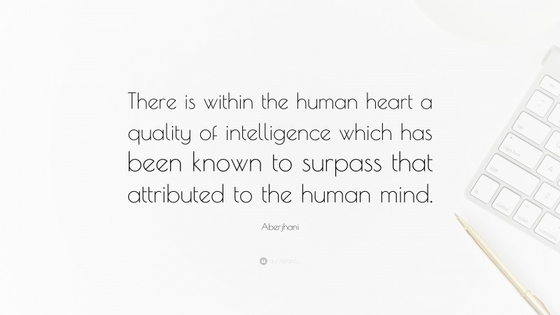 Aberjhani Quote: “There is within the human heart a quality of intelligence which has been known to surpass that attributed to the human mind.”