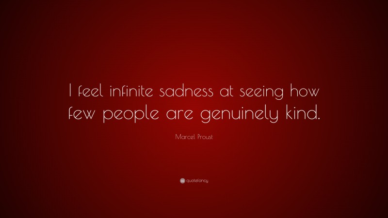 Marcel Proust Quote: “I feel infinite sadness at seeing how few people are genuinely kind.”