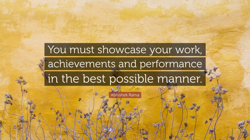 Abhishek Ratna Quote: “You must showcase your work, achievements and performance in the best possible manner.”