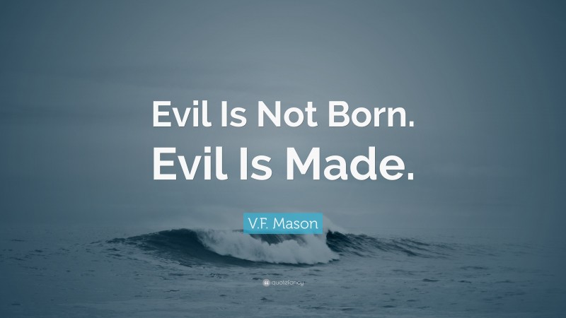 V.F. Mason Quote: “Evil Is Not Born. Evil Is Made.”