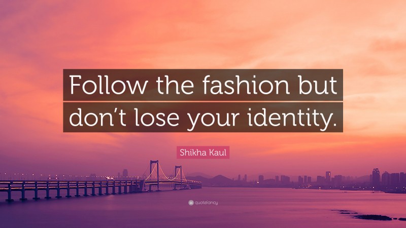 Shikha Kaul Quote: “Follow the fashion but don’t lose your identity.”