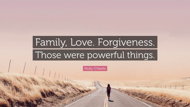 Molly O'Keefe Quote: “Family, Love. Forgiveness. Those were powerful things.”