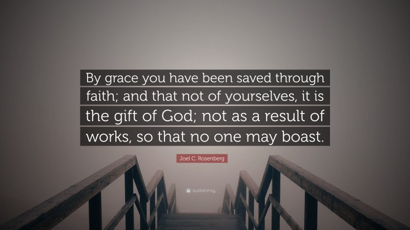 Joel C. Rosenberg Quote: “By grace you have been saved through faith; and that not of yourselves, it is the gift of God; not as a result of works, so that no one may boast.”