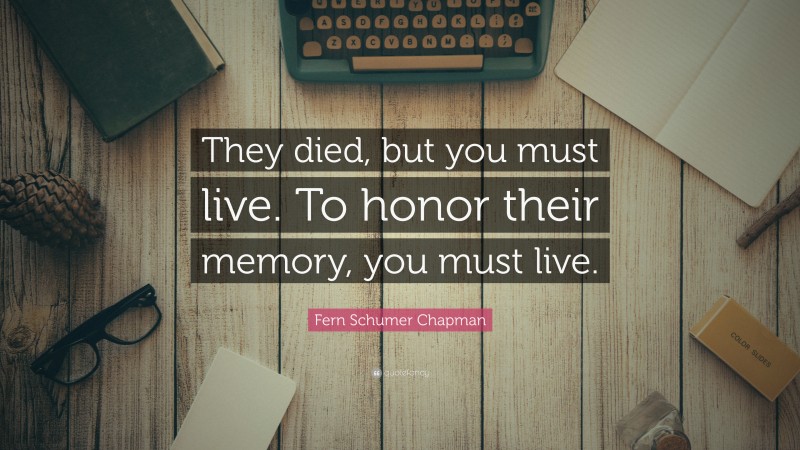 Fern Schumer Chapman Quote: “They died, but you must live. To honor their memory, you must live.”