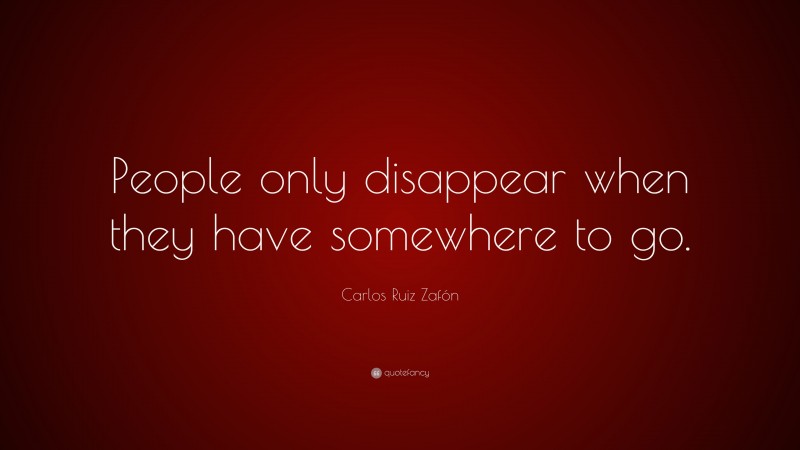 Carlos Ruiz Zafón Quote: “People only disappear when they have somewhere to go.”