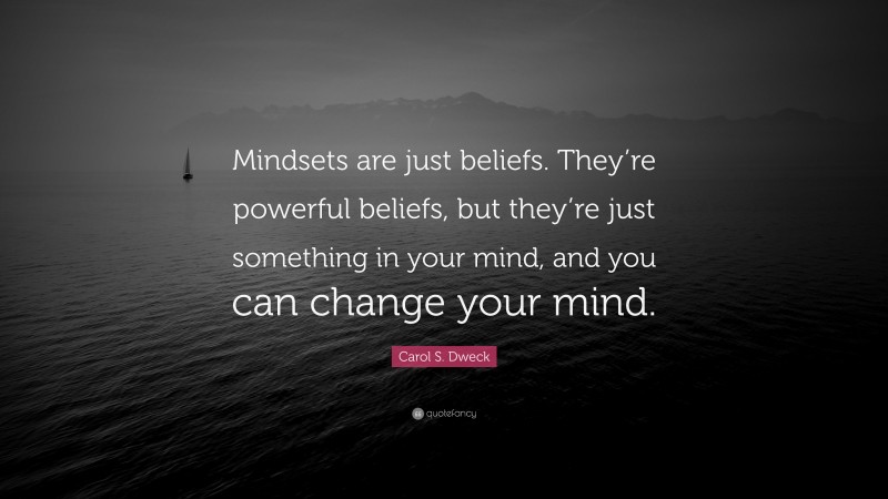 Carol S. Dweck Quote: “Mindsets are just beliefs. They’re powerful beliefs, but they’re just something in your mind, and you can change your mind.”