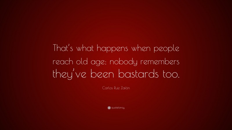Carlos Ruiz Zafón Quote: “That’s what happens when people reach old age; nobody remembers they’ve been bastards too.”