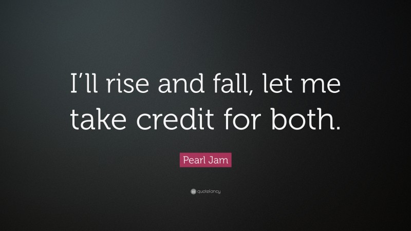 Pearl Jam Quote: “I’ll rise and fall, let me take credit for both.”