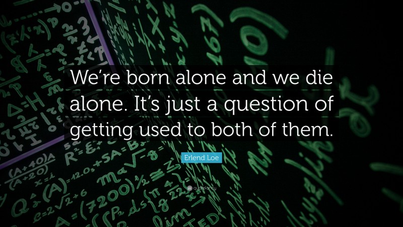 Erlend Loe Quote: “We’re born alone and we die alone. It’s just a question of getting used to both of them.”