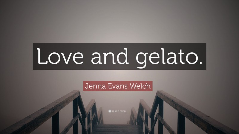 Jenna Evans Welch Quote: “Love and gelato.”