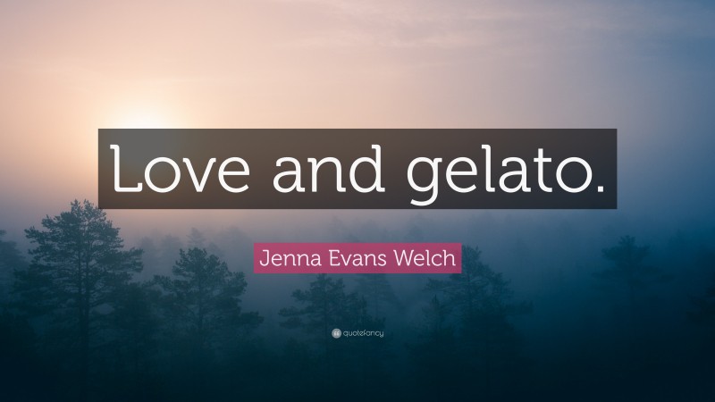 Jenna Evans Welch Quote: “Love and gelato.”