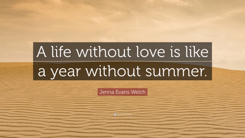 Jenna Evans Welch Quote: “A life without love is like a year without summer.”